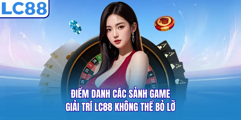 Điểm danh các sảnh game giải trí LC88 không thể bỏ lỡ