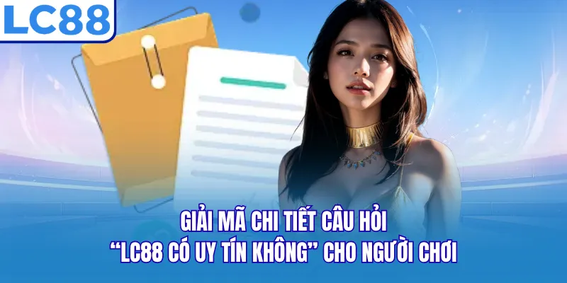 Giải mã chi tiết câu hỏi “LC88 có uy tín không” cho người chơi